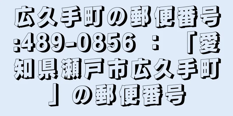 広久手町の郵便番号:489-0856 ： 「愛知県瀬戸市広久手町」の郵便番号