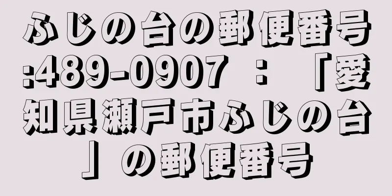 ふじの台の郵便番号:489-0907 ： 「愛知県瀬戸市ふじの台」の郵便番号