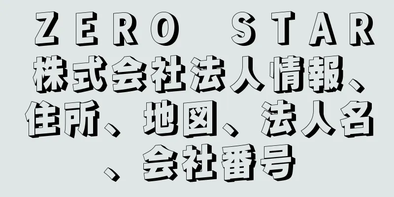 ＺＥＲＯ　ＳＴＡＲ株式会社法人情報、住所、地図、法人名、会社番号