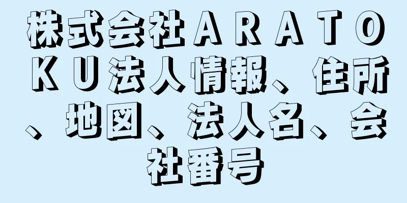 株式会社ＡＲＡＴＯＫＵ法人情報、住所、地図、法人名、会社番号