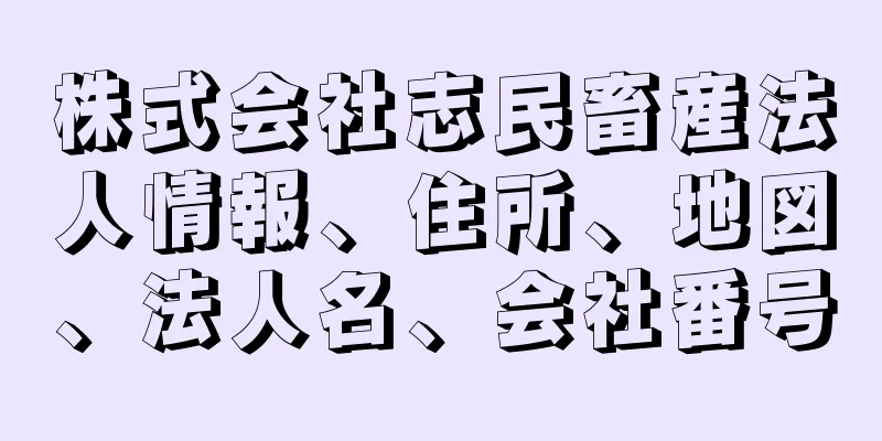 株式会社志民畜産法人情報、住所、地図、法人名、会社番号