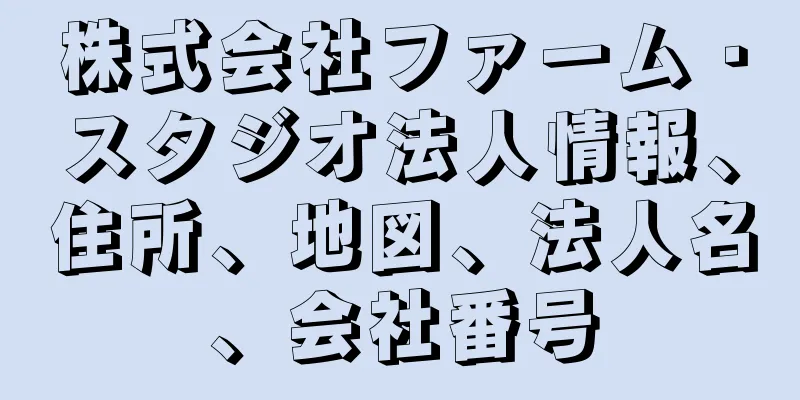 株式会社ファーム・スタジオ法人情報、住所、地図、法人名、会社番号