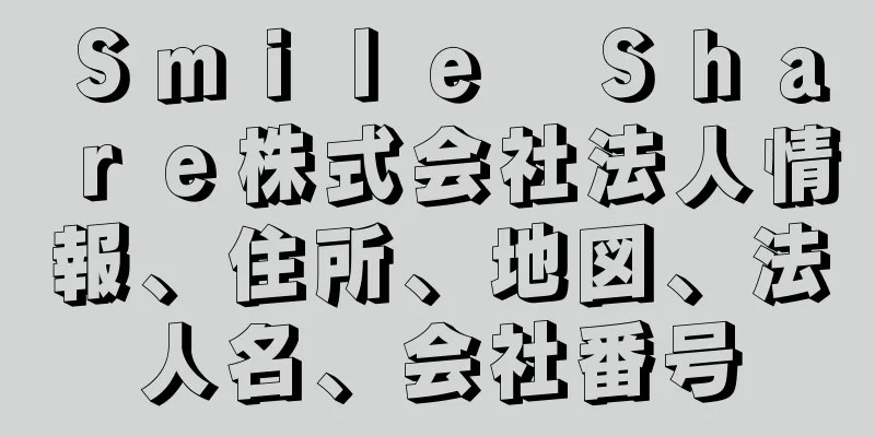 Ｓｍｉｌｅ　Ｓｈａｒｅ株式会社法人情報、住所、地図、法人名、会社番号