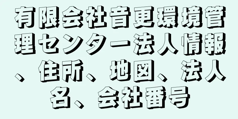 有限会社音更環境管理センター法人情報、住所、地図、法人名、会社番号