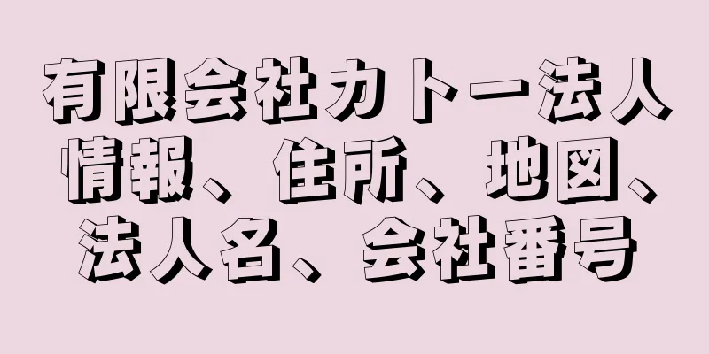 有限会社カトー法人情報、住所、地図、法人名、会社番号