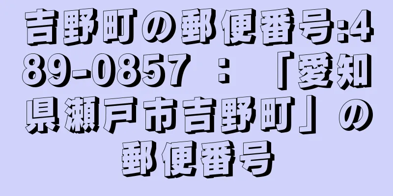 吉野町の郵便番号:489-0857 ： 「愛知県瀬戸市吉野町」の郵便番号