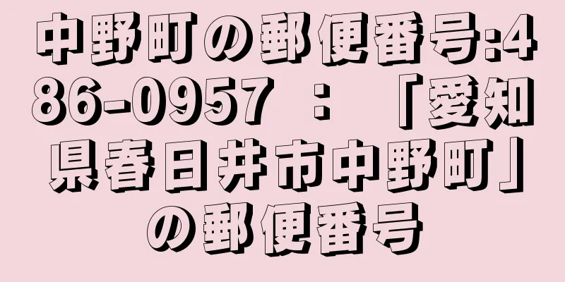 中野町の郵便番号:486-0957 ： 「愛知県春日井市中野町」の郵便番号