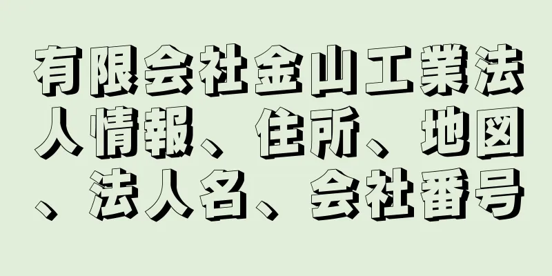 有限会社金山工業法人情報、住所、地図、法人名、会社番号