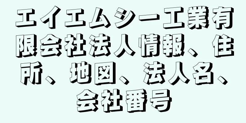 エイエムシー工業有限会社法人情報、住所、地図、法人名、会社番号