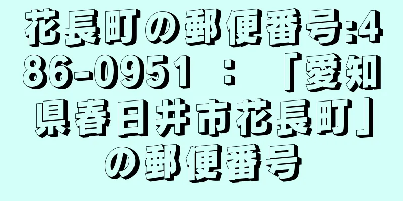 花長町の郵便番号:486-0951 ： 「愛知県春日井市花長町」の郵便番号