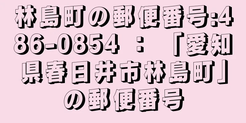 林島町の郵便番号:486-0854 ： 「愛知県春日井市林島町」の郵便番号