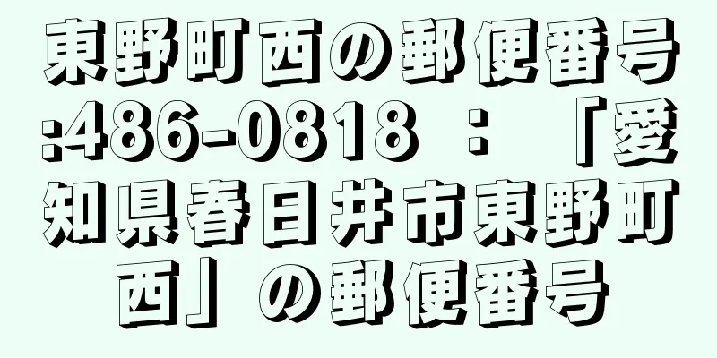 東野町西の郵便番号:486-0818 ： 「愛知県春日井市東野町西」の郵便番号