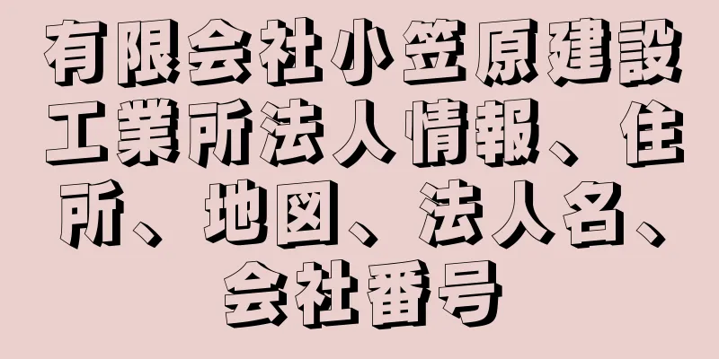 有限会社小笠原建設工業所法人情報、住所、地図、法人名、会社番号