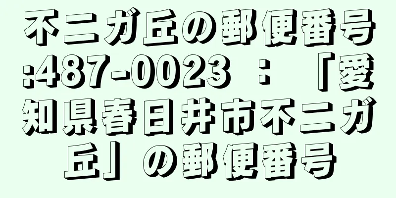 不二ガ丘の郵便番号:487-0023 ： 「愛知県春日井市不二ガ丘」の郵便番号