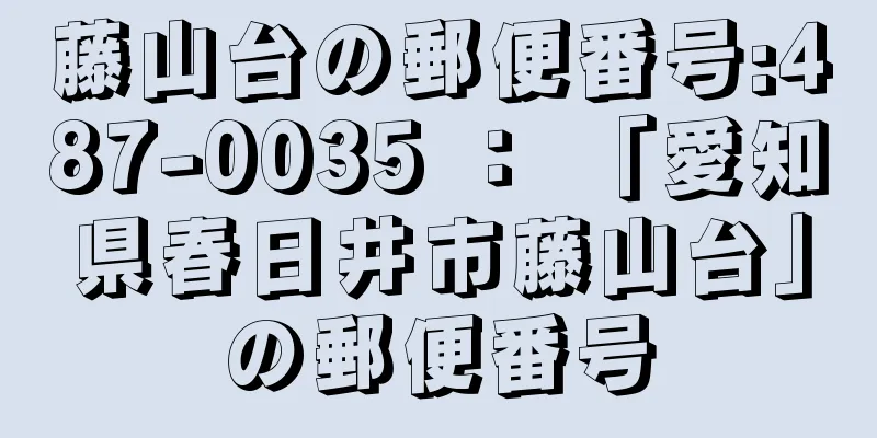 藤山台の郵便番号:487-0035 ： 「愛知県春日井市藤山台」の郵便番号