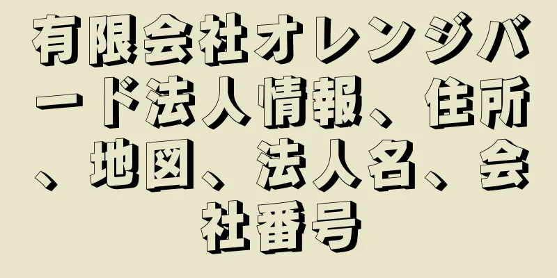 有限会社オレンジバード法人情報、住所、地図、法人名、会社番号