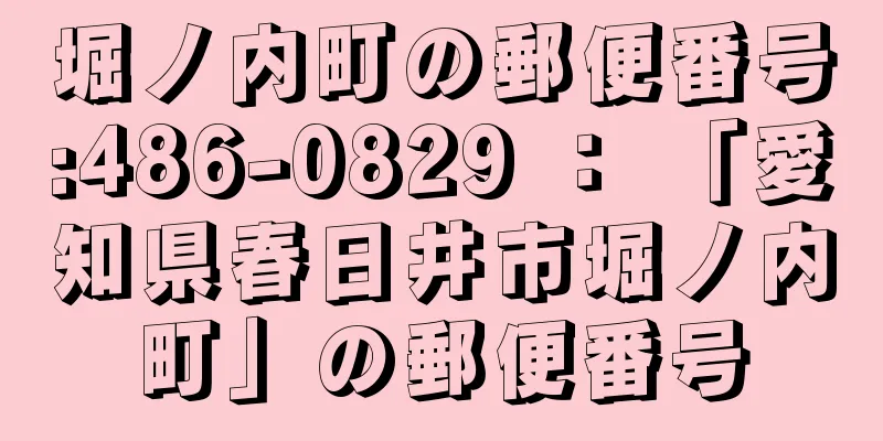 堀ノ内町の郵便番号:486-0829 ： 「愛知県春日井市堀ノ内町」の郵便番号