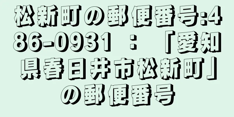 松新町の郵便番号:486-0931 ： 「愛知県春日井市松新町」の郵便番号