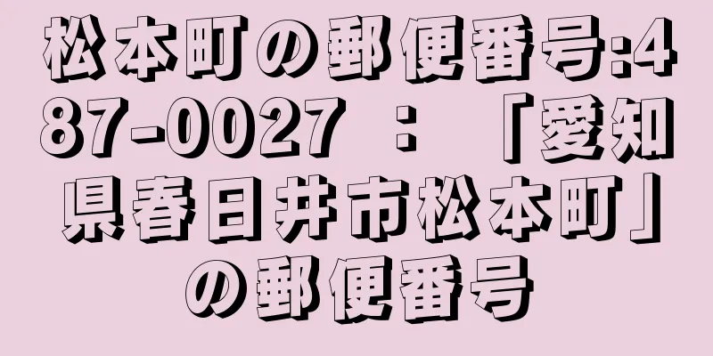 松本町の郵便番号:487-0027 ： 「愛知県春日井市松本町」の郵便番号