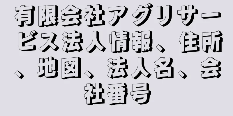 有限会社アグリサービス法人情報、住所、地図、法人名、会社番号