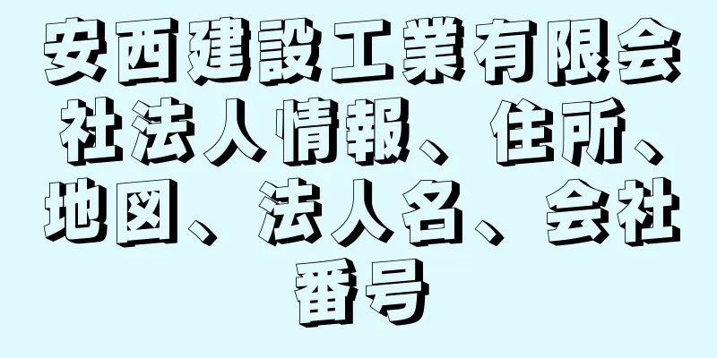 安西建設工業有限会社法人情報、住所、地図、法人名、会社番号