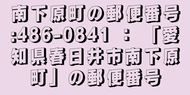 南下原町の郵便番号:486-0841 ： 「愛知県春日井市南下原町」の郵便番号