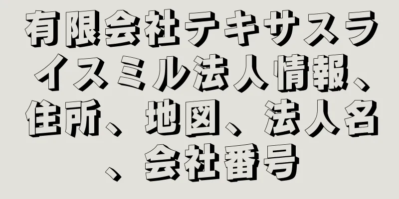 有限会社テキサスライスミル法人情報、住所、地図、法人名、会社番号