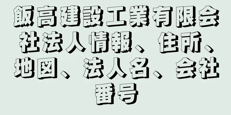 飯高建設工業有限会社法人情報、住所、地図、法人名、会社番号