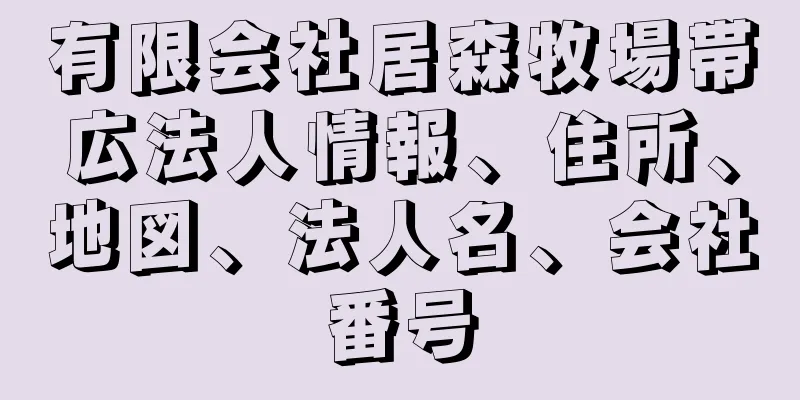 有限会社居森牧場帯広法人情報、住所、地図、法人名、会社番号