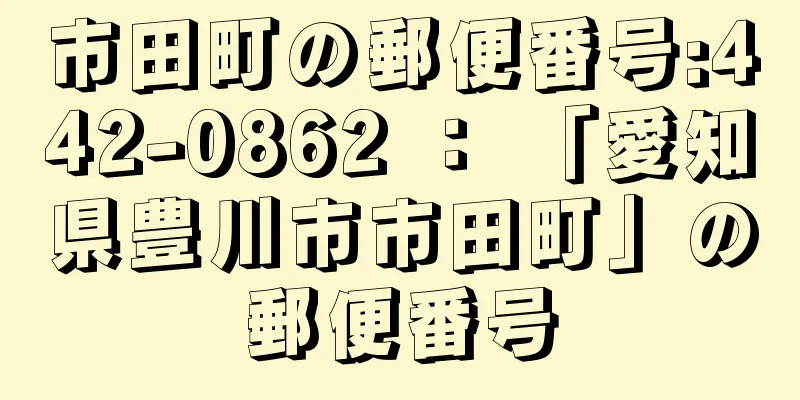 市田町の郵便番号:442-0862 ： 「愛知県豊川市市田町」の郵便番号