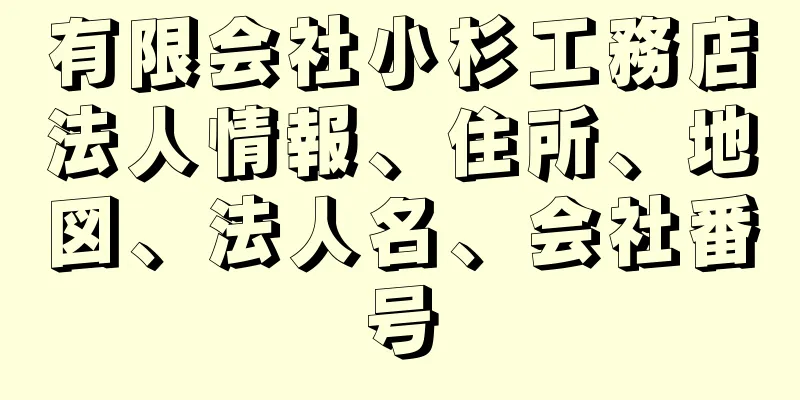 有限会社小杉工務店法人情報、住所、地図、法人名、会社番号