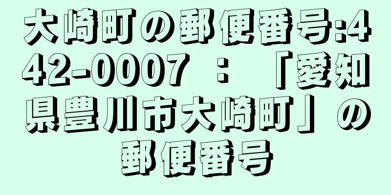 大崎町の郵便番号:442-0007 ： 「愛知県豊川市大崎町」の郵便番号