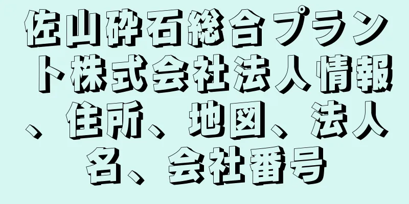 佐山砕石総合プラント株式会社法人情報、住所、地図、法人名、会社番号