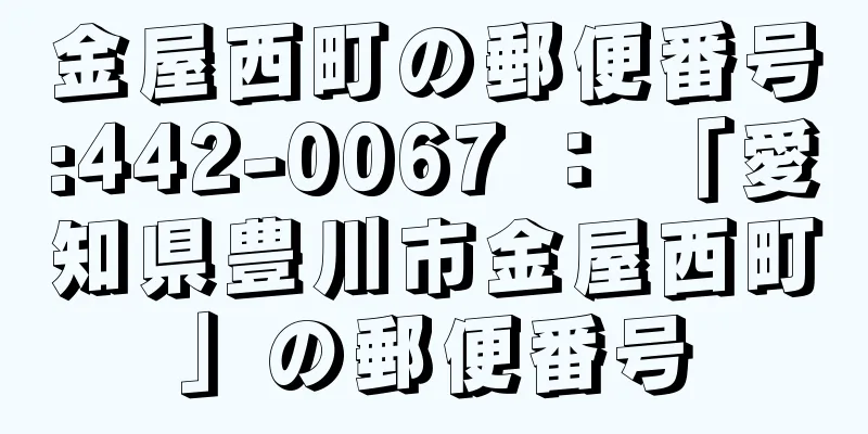 金屋西町の郵便番号:442-0067 ： 「愛知県豊川市金屋西町」の郵便番号