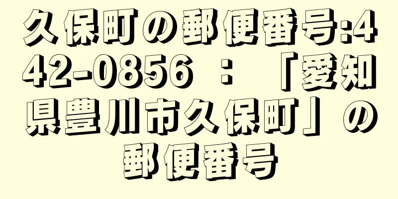 久保町の郵便番号:442-0856 ： 「愛知県豊川市久保町」の郵便番号