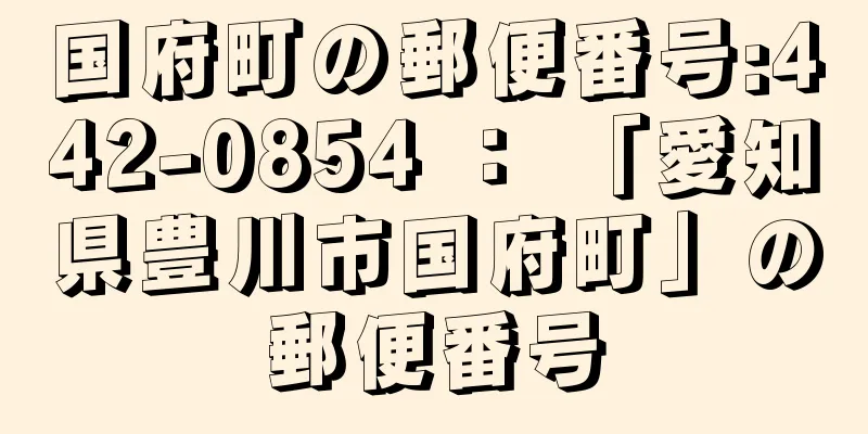 国府町の郵便番号:442-0854 ： 「愛知県豊川市国府町」の郵便番号