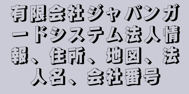 有限会社ジャパンガードシステム法人情報、住所、地図、法人名、会社番号