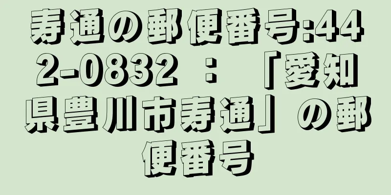 寿通の郵便番号:442-0832 ： 「愛知県豊川市寿通」の郵便番号