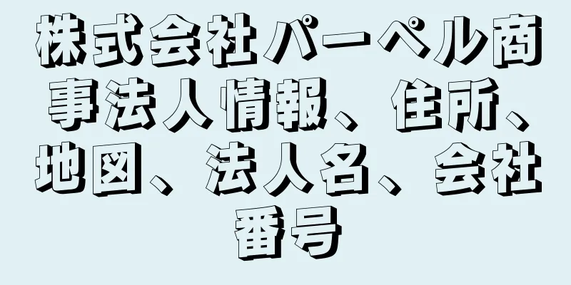 株式会社パーペル商事法人情報、住所、地図、法人名、会社番号