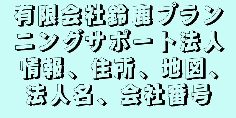 有限会社鈴鹿プランニングサポート法人情報、住所、地図、法人名、会社番号