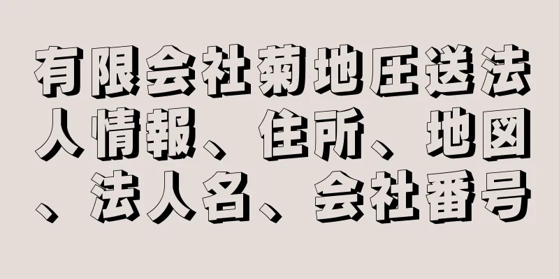 有限会社菊地圧送法人情報、住所、地図、法人名、会社番号