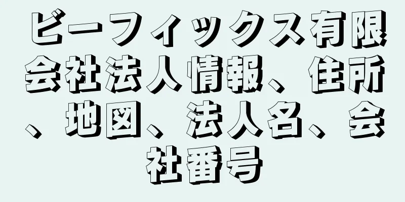 ビーフィックス有限会社法人情報、住所、地図、法人名、会社番号