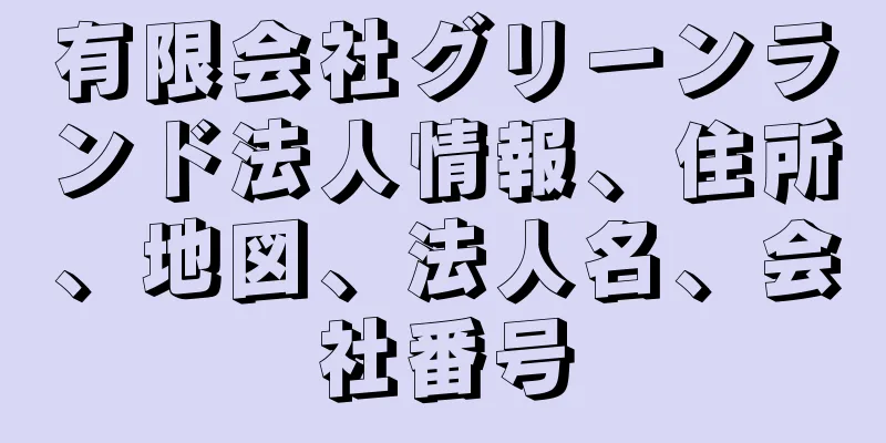 有限会社グリーンランド法人情報、住所、地図、法人名、会社番号