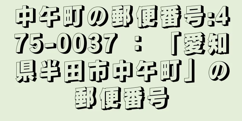 中午町の郵便番号:475-0037 ： 「愛知県半田市中午町」の郵便番号