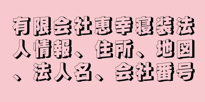 有限会社恵幸寝装法人情報、住所、地図、法人名、会社番号