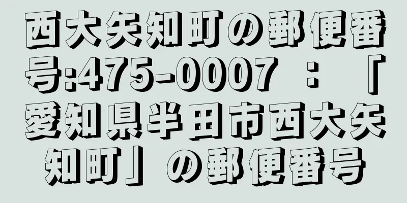 西大矢知町の郵便番号:475-0007 ： 「愛知県半田市西大矢知町」の郵便番号