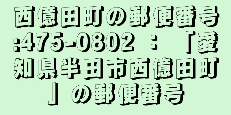 西億田町の郵便番号:475-0802 ： 「愛知県半田市西億田町」の郵便番号