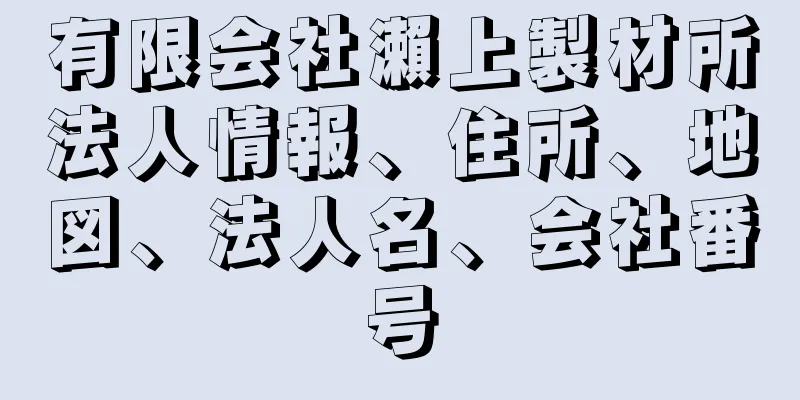 有限会社瀨上製材所法人情報、住所、地図、法人名、会社番号