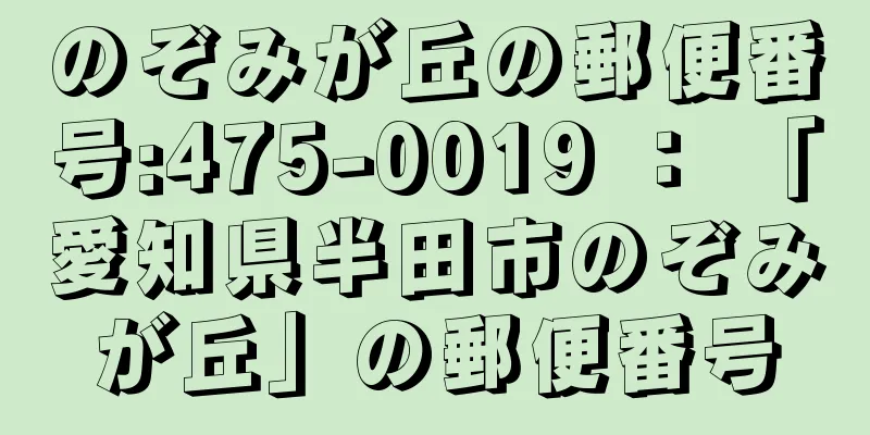 のぞみが丘の郵便番号:475-0019 ： 「愛知県半田市のぞみが丘」の郵便番号