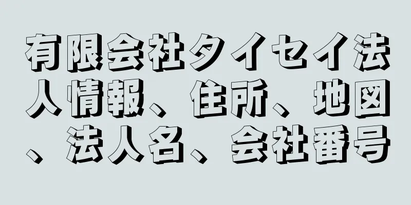 有限会社タイセイ法人情報、住所、地図、法人名、会社番号